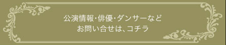 公演情報・俳優・ダンサーなど お問い合せは、コチラ