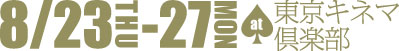 8/23（木）〜8/27（月）at東京キネマ倶楽部